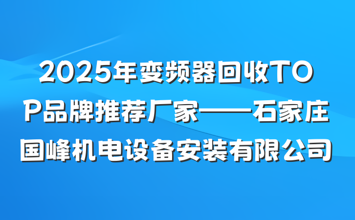 2025年变频器回收TOP品牌推荐厂家——石家庄国峰机电设备安装有限公司