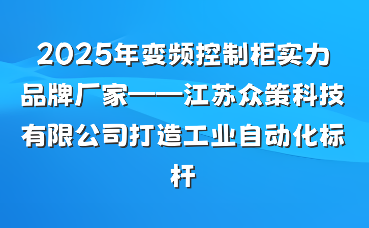 2025年变频控制柜实力品牌厂家——江苏众策科技有限公司打造工业自动化标杆