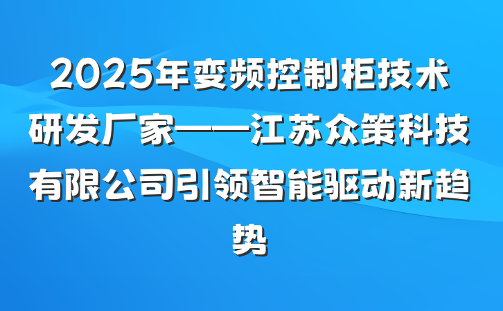 2025年变频控制柜技术研发厂家——江苏众策科技有限公司引领智能驱动新趋势