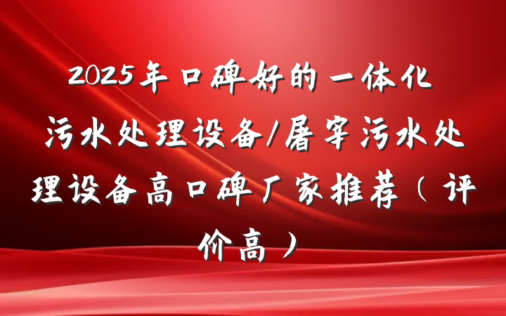 2025年口碑好的一体化污水处理设备/屠宰污水处理设备高口碑厂家推荐（评价高）