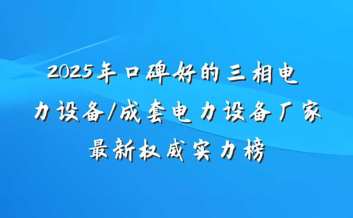 2025年口碑好的三相电力设备/成套电力设备厂家最新权威实力榜