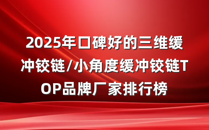 2025年口碑好的三维缓冲铰链/小角度缓冲铰链TOP品牌厂家排行榜