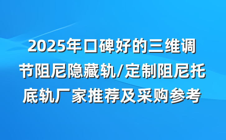 2025年口碑好的三维调节阻尼隐藏轨/定制阻尼托底轨厂家推荐及采购参考