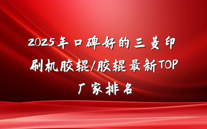2025年口碑好的三菱印刷机胶辊/胶辊最新TOP厂家排名
