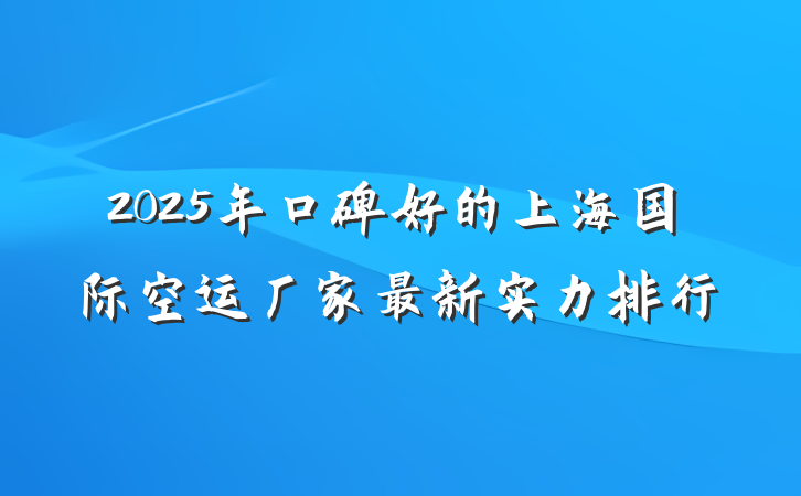 2025年口碑好的上海国际空运厂家最新实力排行