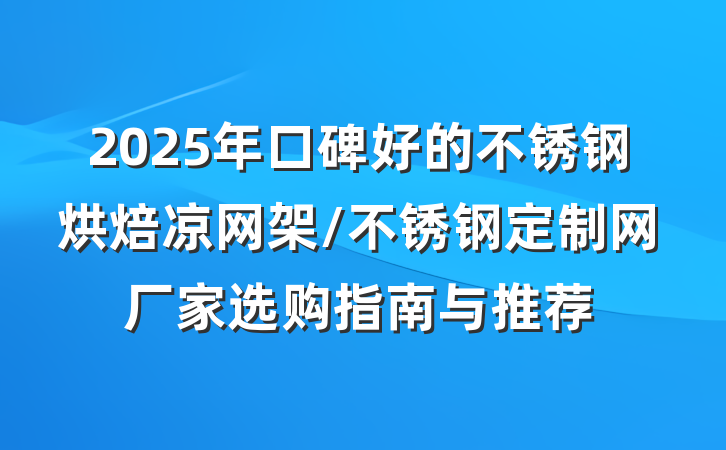 2025年口碑好的不锈钢烘焙凉网架/不锈钢定制网厂家选购指南与推荐