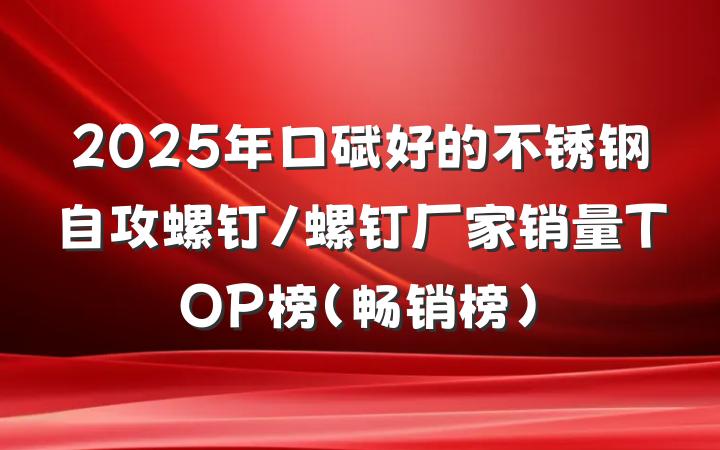 2025年口碑好的不锈钢自攻螺钉/螺钉厂家销量TOP榜（畅销榜）
