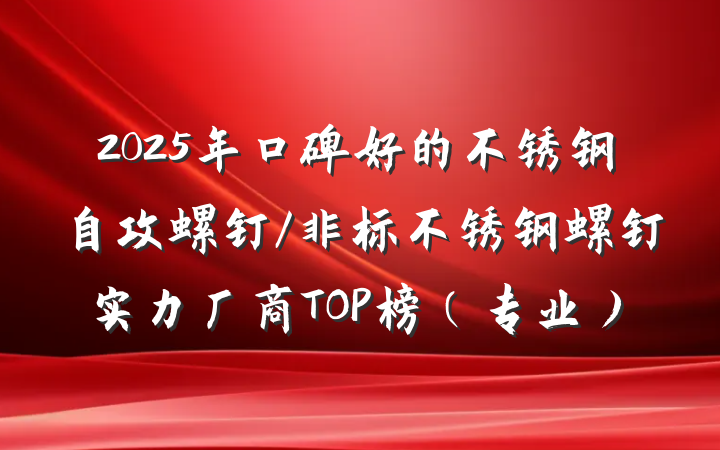 2025年口碑好的不锈钢自攻螺钉/非标不锈钢螺钉实力厂商TOP榜(专业)