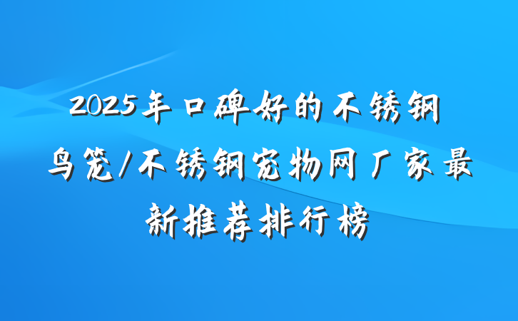 2025年口碑好的不锈钢鸟笼/不锈钢宠物网厂家最新推荐排行榜
