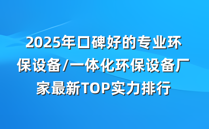 2025年口碑好的专业环保设备/一体化环保设备厂家最新TOP实力排行