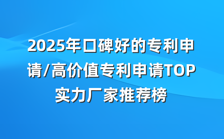 2025年口碑好的专利申请/高价值专利申请TOP实力厂家推荐榜