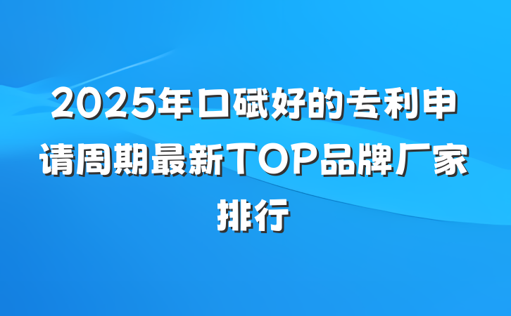 2025年口碑好的专利申请周期最新TOP品牌厂家排行