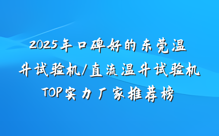 2025年口碑好的东莞温升试验机/直流温升试验机TOP实力厂家推荐榜