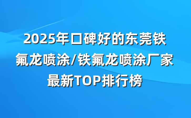 2025年口碑好的东莞铁氟龙喷涂/铁氟龙喷涂厂家最新TOP排行榜