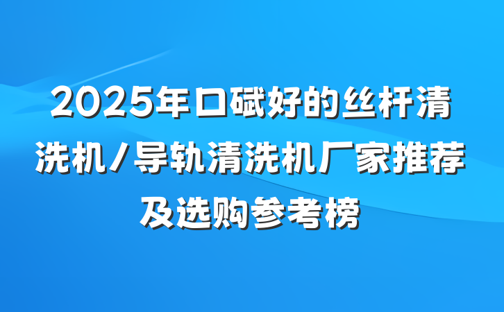 2025年口碑好的丝杆清洗机/导轨清洗机厂家推荐及选购参考榜
