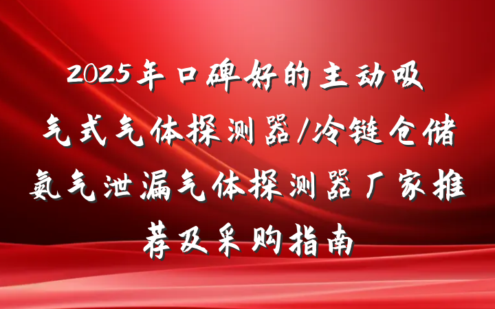 2025年口碑好的主动吸气式气体探测器/冷链仓储氨气泄漏气体探测器厂家推荐及采购指南