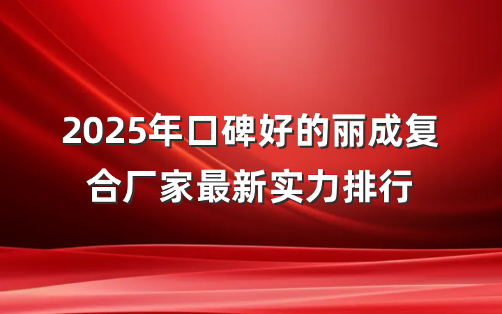 2025年口碑好的丽成复合厂家最新实力排行