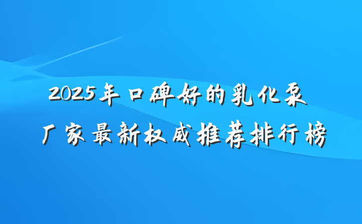 2025年口碑好的乳化泵厂家最新权威推荐排行榜