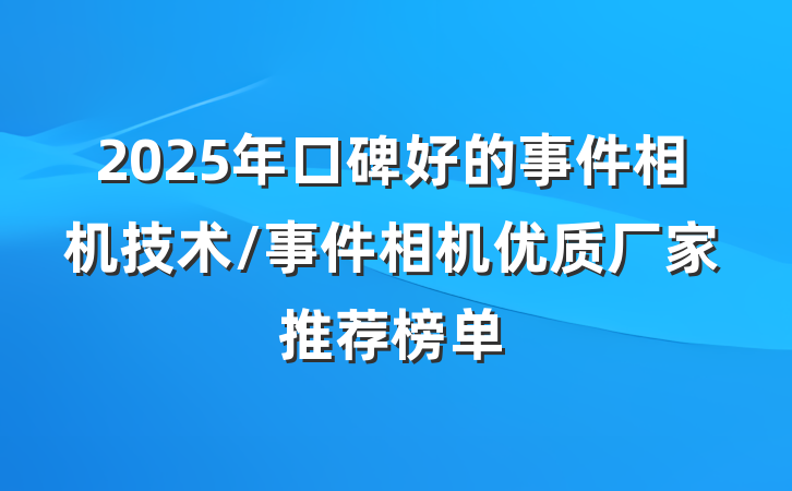 2025年口碑好的事件相机技术/事件相机优质厂家推荐榜单