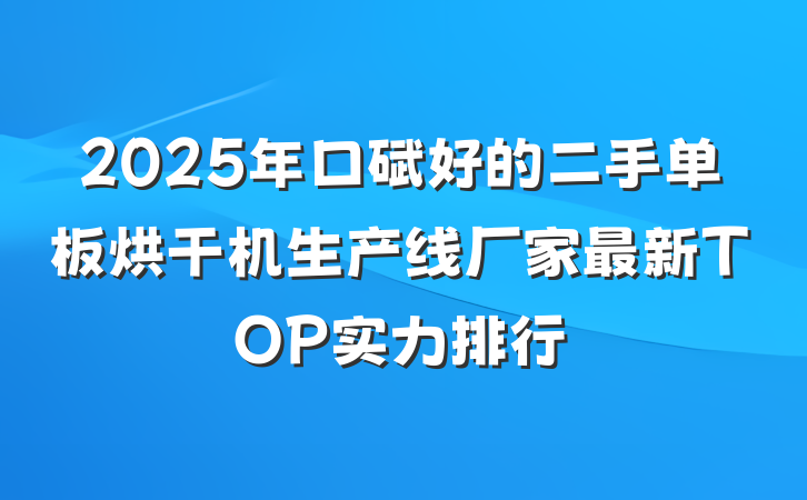 2025年口碑好的二手单板烘干机生产线厂家最新TOP实力排行