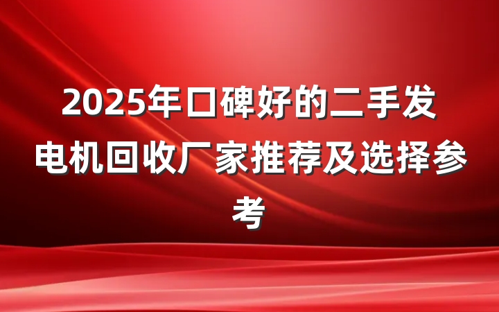 2025年口碑好的二手发电机回收厂家推荐及选择参考
