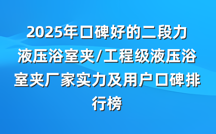 2025年口碑好的二段力液压浴室夹/工程级液压浴室夹厂家实力及用户口碑排行榜