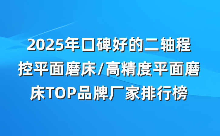 2025年口碑好的二轴程控平面磨床/高精度平面磨床TOP品牌厂家排行榜