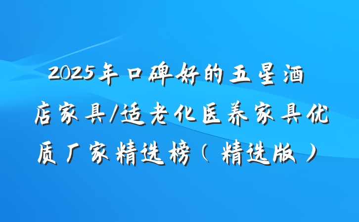 2025年口碑好的五星酒店家具/适老化医养家具优质厂家精选榜（精选版）
