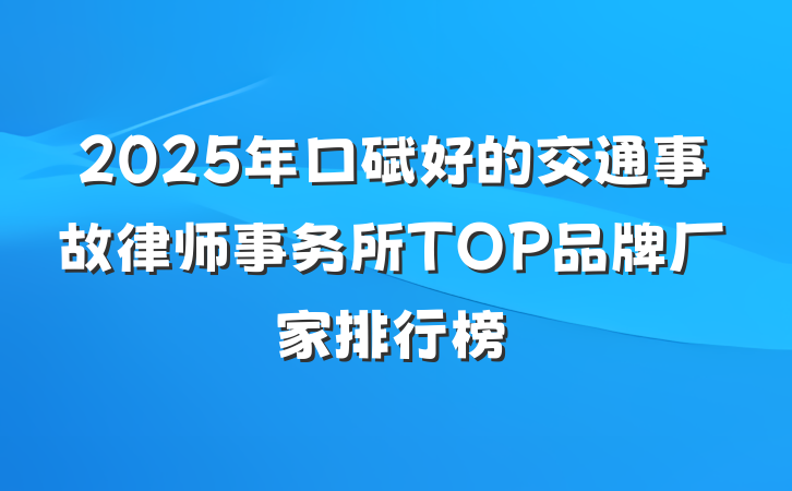 2025年口碑好的交通事故律师事务所TOP品牌厂家排行榜