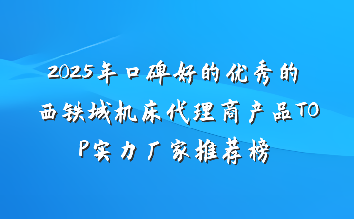 2025年口碑好的优秀的西铁城机床代理商产品TOP实力厂家推荐榜