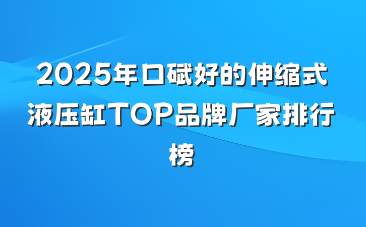 2025年口碑好的伸缩式液压缸TOP品牌厂家排行榜