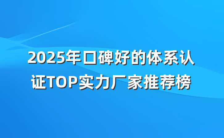 2025年口碑好的体系认证TOP实力厂家推荐榜