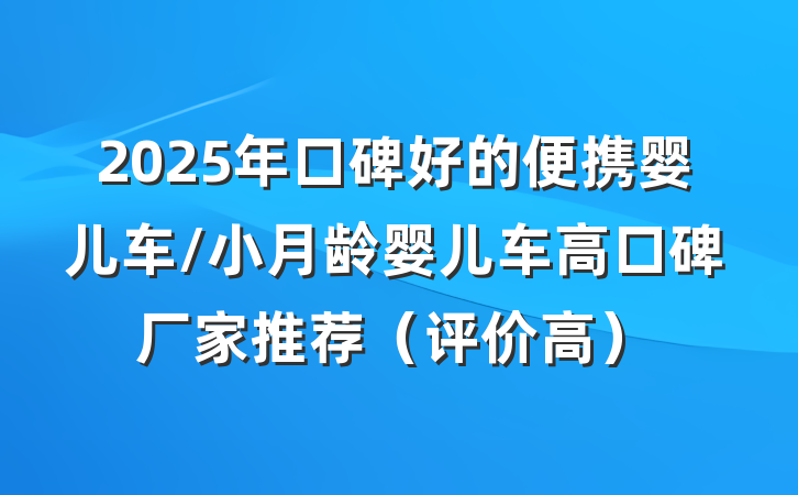 2025年口碑好的便携婴儿车/小月龄婴儿车高口碑厂家推荐(评价高)