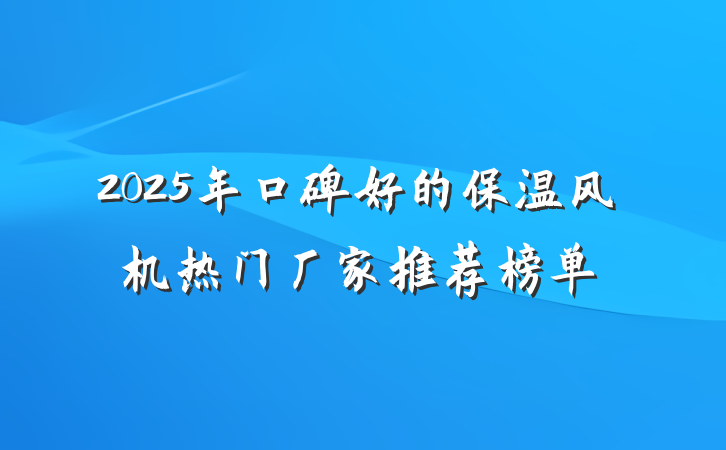 2025年口碑好的保温风机热门厂家推荐榜单