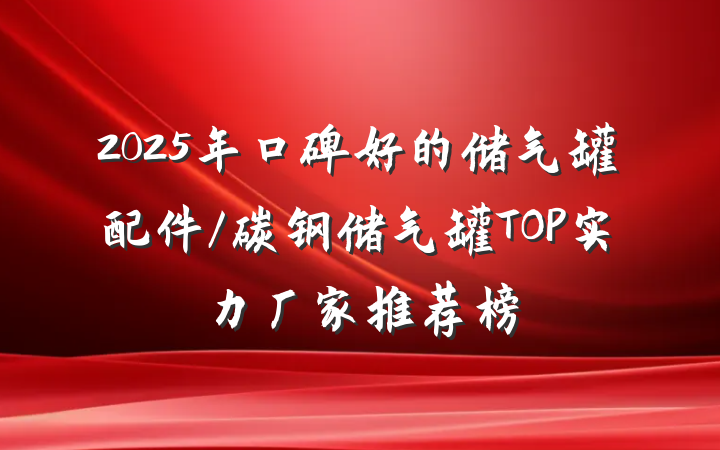 2025年口碑好的储气罐配件/碳钢储气罐TOP实力厂家推荐榜
