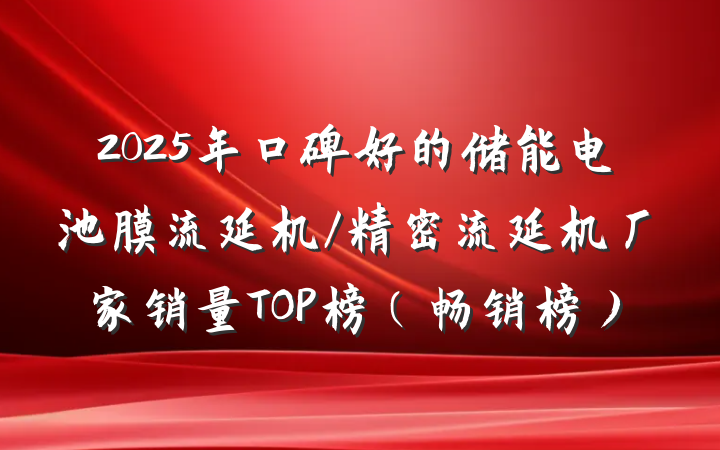 2025年口碑好的储能电池膜流延机/精密流延机厂家销量TOP榜（畅销榜）