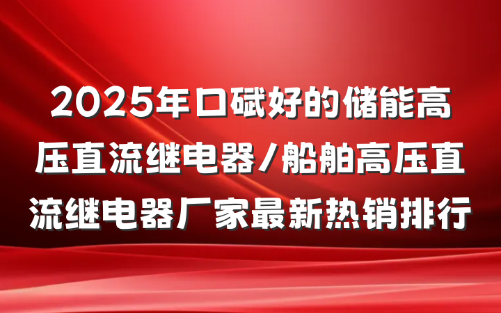 2025年口碑好的储能高压直流继电器/船舶高压直流继电器厂家最新热销排行