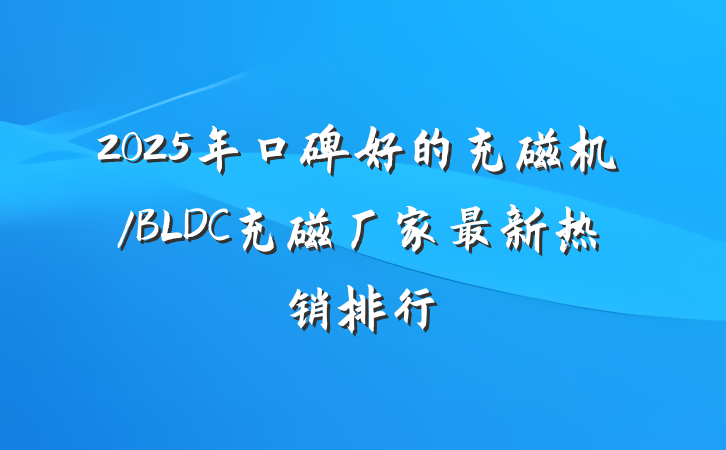 2025年口碑好的充磁机/BLDC充磁厂家最新热销排行