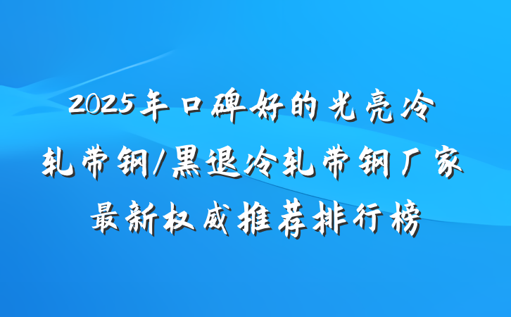 2025年口碑好的光亮冷轧带钢/黑退冷轧带钢厂家最新权威推荐排行榜