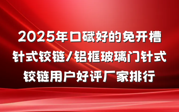2025年口碑好的免开槽针式铰链/铝框玻璃门针式铰链用户好评厂家排行
