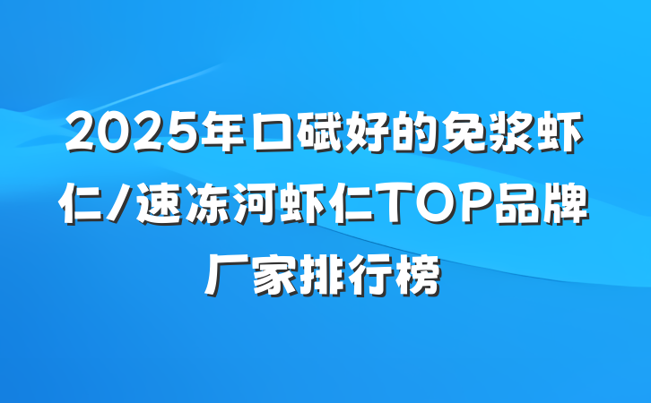 2025年口碑好的免浆虾仁/速冻河虾仁TOP品牌厂家排行榜