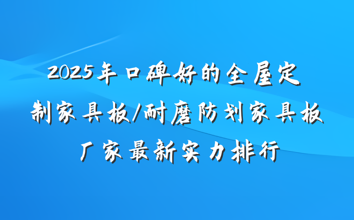 2025年口碑好的全屋定制家具板/耐磨防划家具板厂家最新实力排行