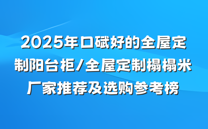 2025年口碑好的全屋定制阳台柜/全屋定制榻榻米厂家推荐及选购参考榜