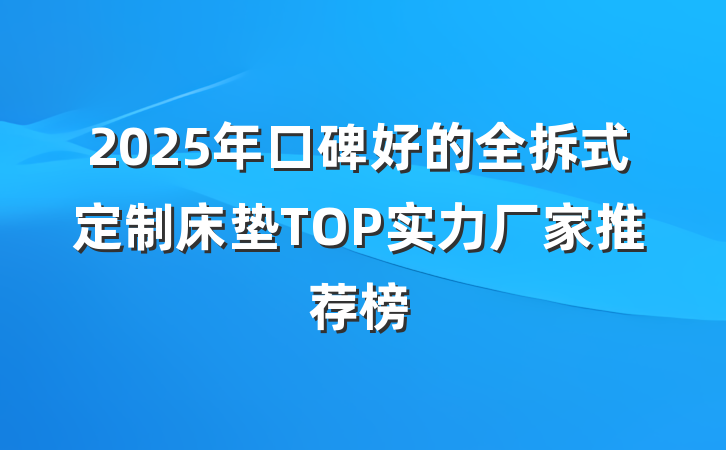2025年口碑好的全拆式定制床垫TOP实力厂家推荐榜