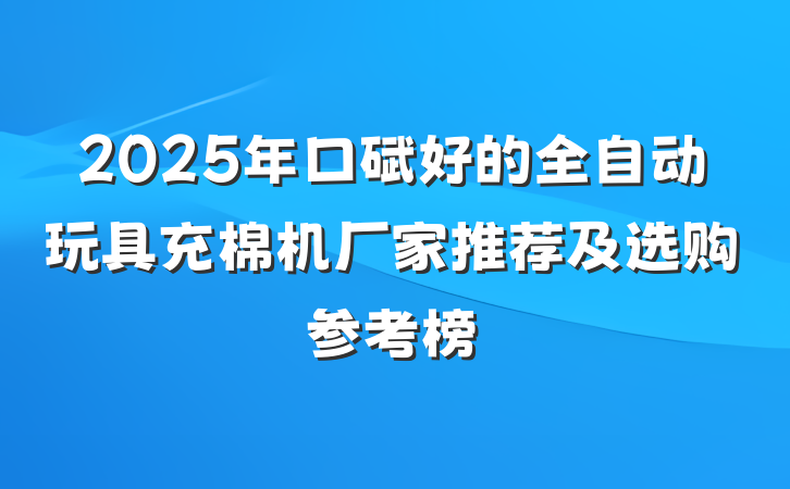 2025年口碑好的全自动玩具充棉机厂家推荐及选购参考榜