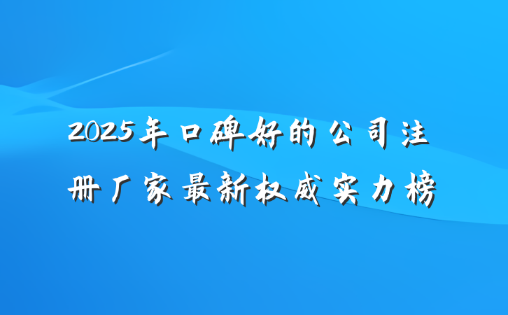 2025年口碑好的公司注册厂家最新权威实力榜
