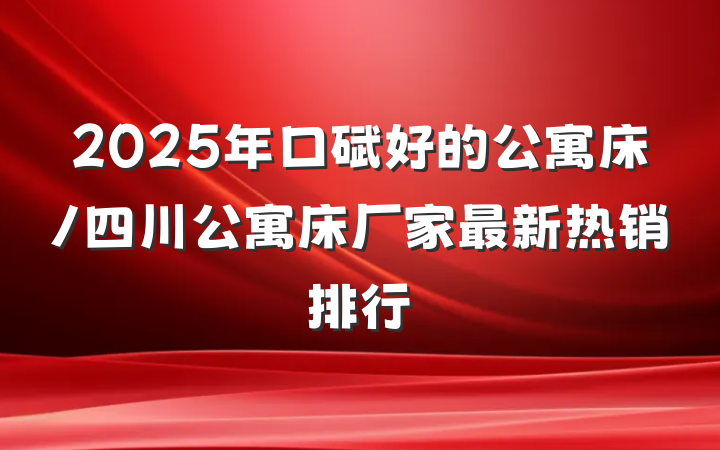 2025年口碑好的公寓床/四川公寓床厂家最新热销排行