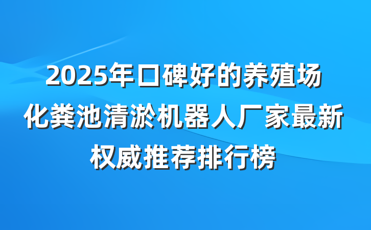 2025年口碑好的养殖场化粪池清淤机器人厂家最新权威推荐排行榜