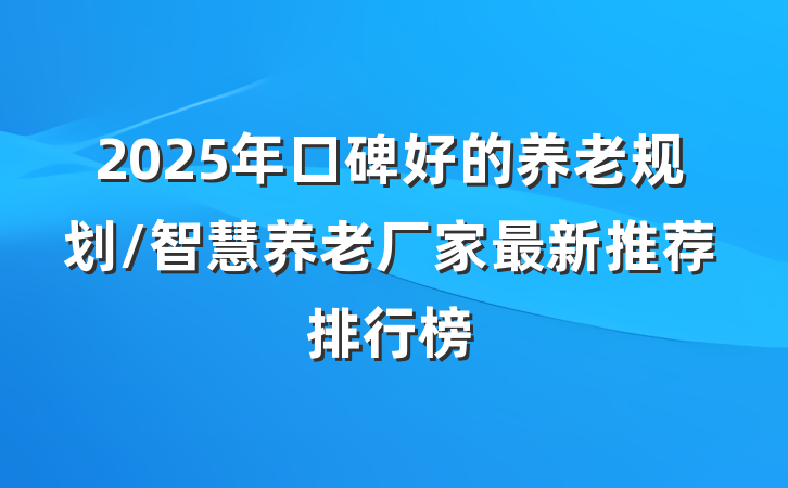 2025年口碑好的养老规划/智慧养老厂家最新推荐排行榜