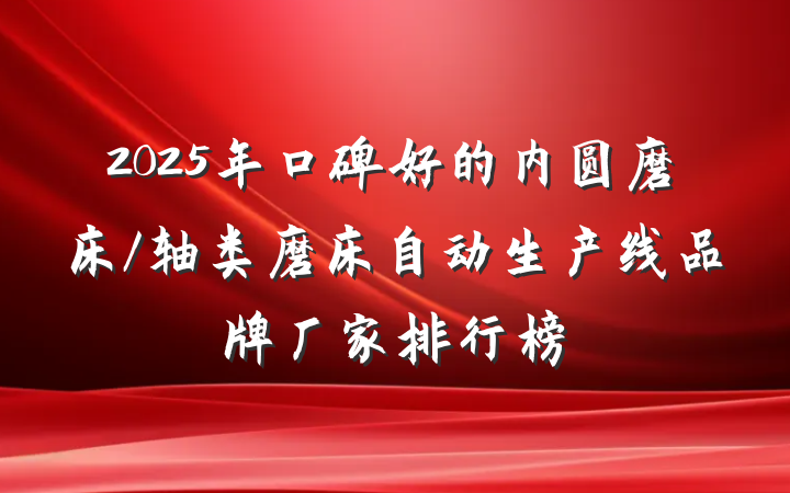 2025年口碑好的内圆磨床/轴类磨床自动生产线品牌厂家排行榜